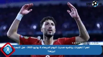 أهم 7 تطورات رياضية صدرت اليوم الأربعاء 8 يونيو 2025 – هل تابعت أبرزها؟